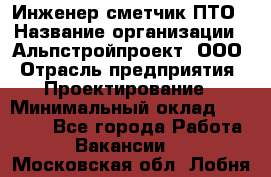 Инженер-сметчик ПТО › Название организации ­ Альпстройпроект, ООО › Отрасль предприятия ­ Проектирование › Минимальный оклад ­ 25 000 - Все города Работа » Вакансии   . Московская обл.,Лобня г.